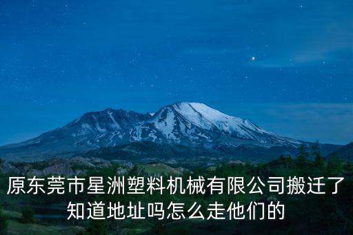原東莞市星洲塑料機械有限公司搬遷了知道地址嗎怎么走他們的