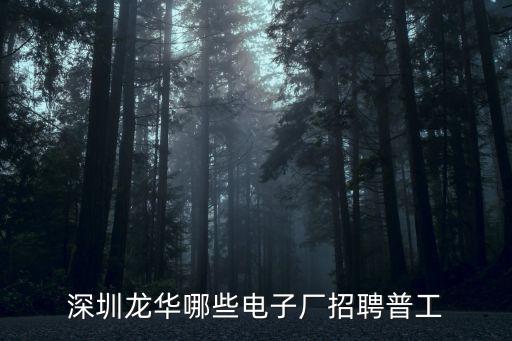 深圳龍華雜工招聘，深圳龍華哪些電子廠招聘普工