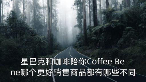 星巴克和咖啡陪你Coffee Bene哪個更好銷售商品都有哪些不同