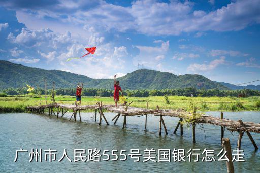 廣州市人民路555號美國銀行怎么走