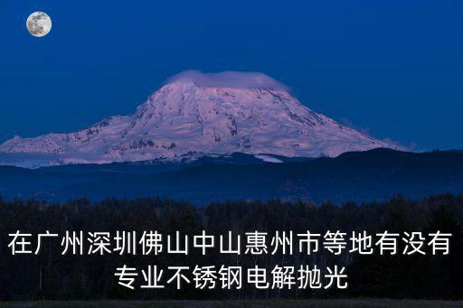 在廣州深圳佛山中山惠州市等地有沒有專業不銹鋼電解拋光