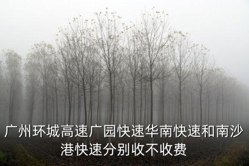 廣州環(huán)城高速?gòu)V園快速華南快速和南沙港快速分別收不收費(fèi)