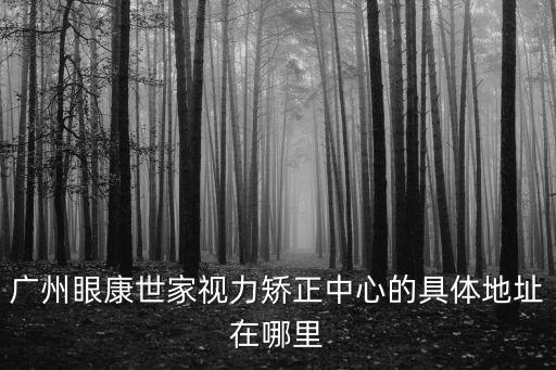 廣州眼康世家視力矯正中心的具體地址在哪里