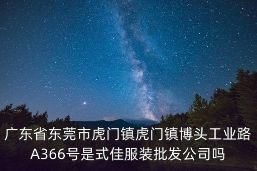 廣東省東莞市虎門鎮虎門鎮博頭工業路A366號是式佳服裝批發公司嗎