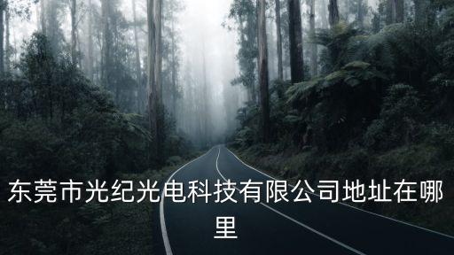 東莞市光紀光電科技有限公司地址在哪里