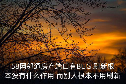58網(wǎng)鄰?fù)ǚ慨a(chǎn)端口有BUG 刷新根本沒有什么作用 而別人根本不用刷新