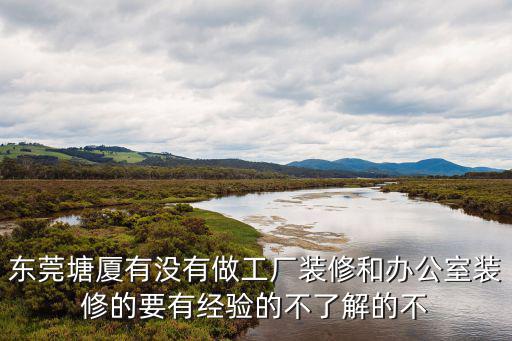 東莞塘廈有沒有做工廠裝修和辦公室裝修的要有經驗的不了解的不