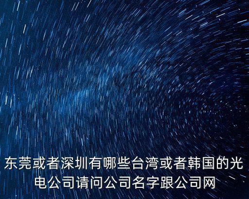 東莞或者深圳有哪些臺灣或者韓國的光電公司請問公司名字跟公司網