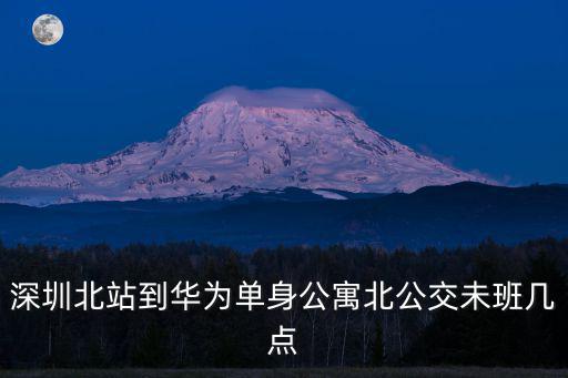 深圳北站到華為單身公寓北公交未班幾點