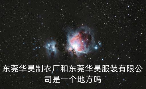 東莞華昊服裝有限公司，東莞華昊制衣廠和東莞華昊服裝有限公司是一個(gè)地方嗎