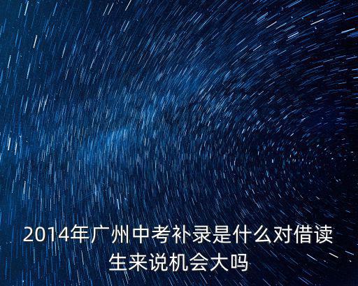 2014年廣州中考補(bǔ)錄是什么對(duì)借讀生來說機(jī)會(huì)大嗎