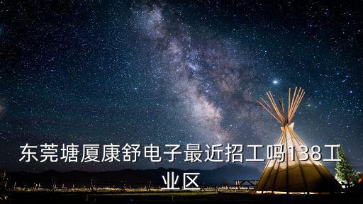 東莞塘廈康舒電子最近招工嗎138工業區