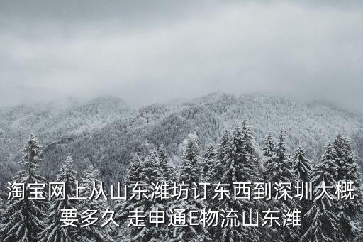 淘寶網上從山東濰坊訂東西到深圳大概要多久 走申通E物流山東濰