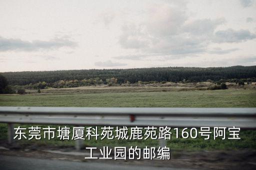 東莞市塘廈科苑城鹿苑路160號(hào)阿寶工業(yè)園的郵編