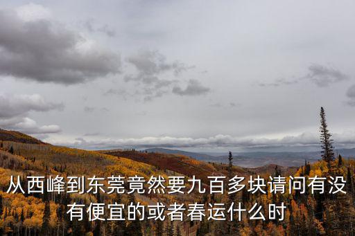 從西峰到東莞竟然要九百多塊請問有沒有便宜的或者春運(yùn)什么時