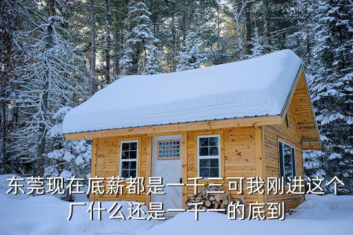 東莞現(xiàn)在底薪都是一千三可我剛進這個廠什么還是一千一的底到