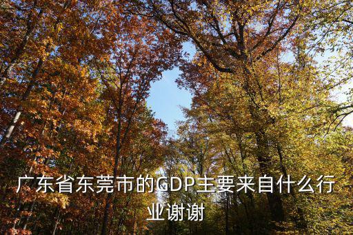 廣東省東莞市的GDP主要來自什么行業謝謝