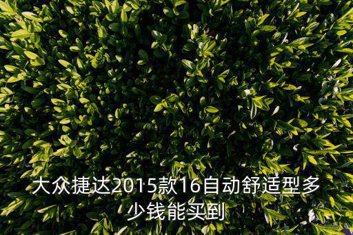 大眾捷達(dá)2015款16自動(dòng)舒適型多少錢能買到