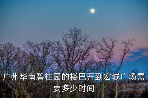 廣州華南碧桂園的樓巴開到宏城廣場需要多少時間