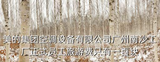 美的集團空調設備有限公司廣州南沙工廠正式員工旅游費只有一百塊