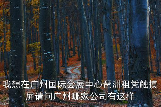 我想在廣州國際會展中心琶洲租憑觸摸屏請問廣州哪家公司有這樣