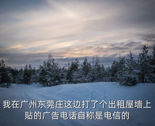 廣州周大福金融中心 包樓廣告，我在廣州東莞莊這邊打了個(gè)出租屋墻上貼的廣告電話自稱是電信的