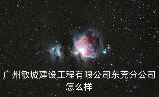 廣州敏城建設工程有限公司東莞分公司怎么樣