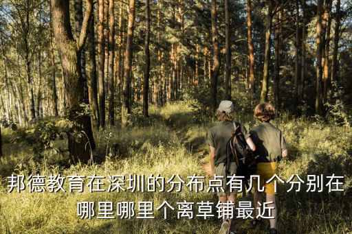 邦德教育在深圳的分布點有幾個分別在哪里哪里個離草鋪最近