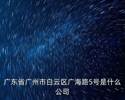 廣東省廣州市白云區廣海路5號是什么公司