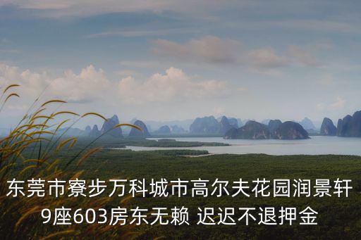 東莞市寮步萬科城市高爾夫花園潤景軒9座603房東無賴 遲遲不退押金