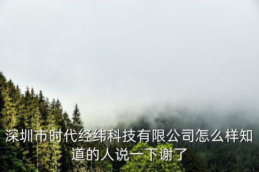 深圳市時(shí)代經(jīng)緯科技有限公司怎么樣知道的人說一下謝了
