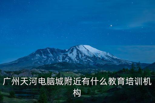廣州天河電腦城附近有什么教育培訓機構