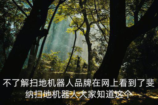 不了解掃地機器人品牌在網(wǎng)上看到了斐納掃地機器人大家知道這個