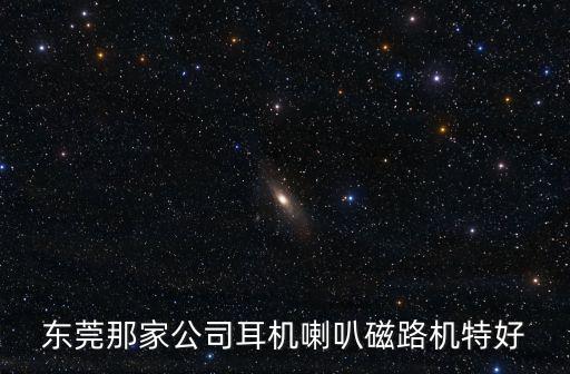 東莞那家公司耳機喇叭磁路機特好
