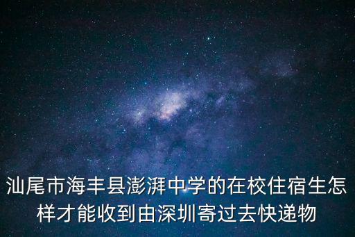 汕尾市海豐縣澎湃中學的在校住宿生怎樣才能收到由深圳寄過去快遞物