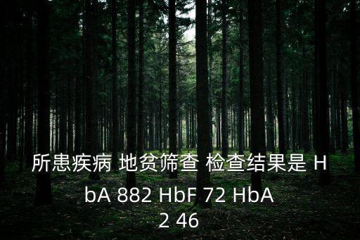所患疾病 地貧篩查 檢查結果是 HbA 882 HbF 72 HbA2 46