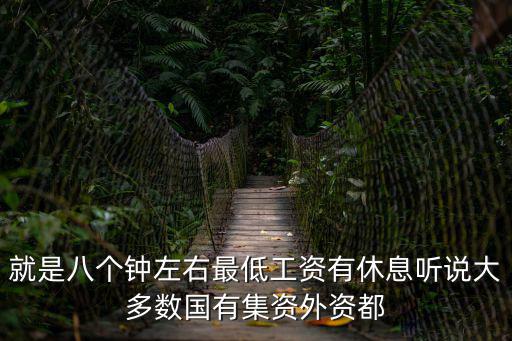 就是八個鐘左右最低工資有休息聽說大多數國有集資外資都