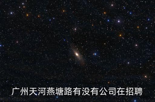 廣州天河燕塘路有沒有公司在招聘