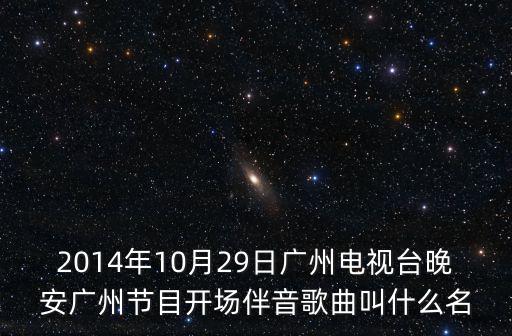 2014年10月29日廣州電視臺晚安廣州節目開場伴音歌曲叫什么名