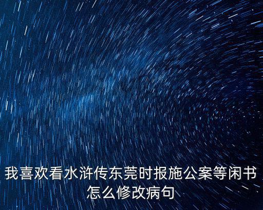 我喜歡看水滸傳東莞時報施公案等閑書怎么修改病句