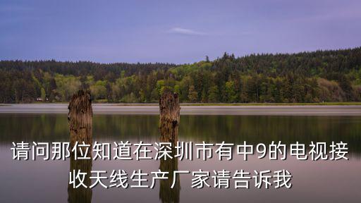請問那位知道在深圳市有中9的電視接收天線生產廠家請告訴我