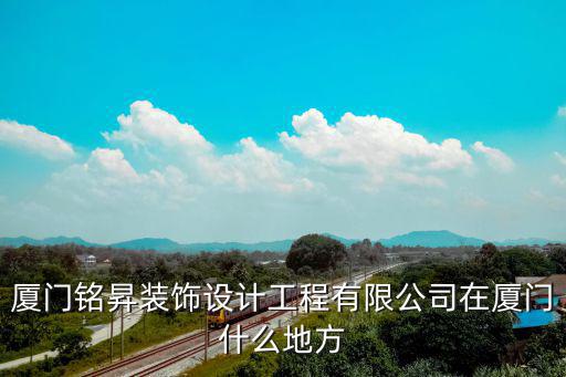 廈門銘昇裝飾設(shè)計(jì)工程有限公司在廈門什么地方