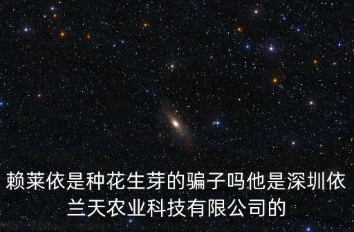 賴萊依是種花生芽的騙子嗎他是深圳依蘭天農業科技有限公司的