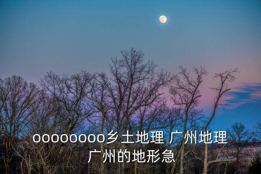 oooooooo鄉(xiāng)土地理 廣州地理 廣州的地形急