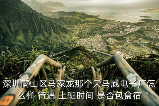 深圳南山區馬家龍那個天馬威電子廠怎么樣 待遇 上班時間 是否包食宿
