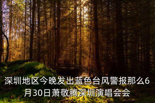 深圳地區今晚發出藍色臺風警報那么6月30日蕭敬騰深圳演唱會會