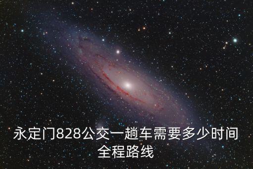 永定門828公交一趟車需要多少時間全程路線
