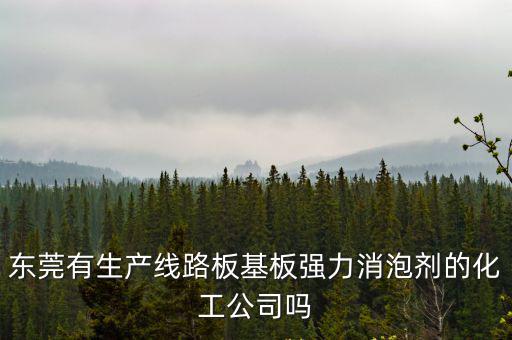 東莞有生產線路板基板強力消泡劑的化工公司嗎