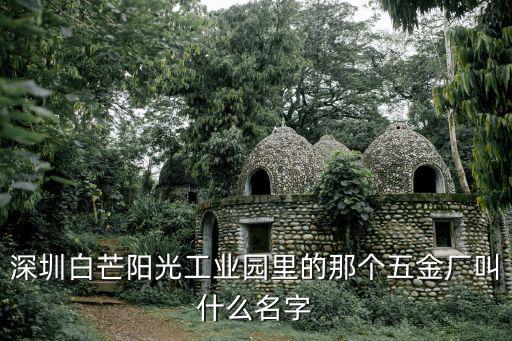 深圳白芒陽光工業園里的那個五金廠叫什么名字