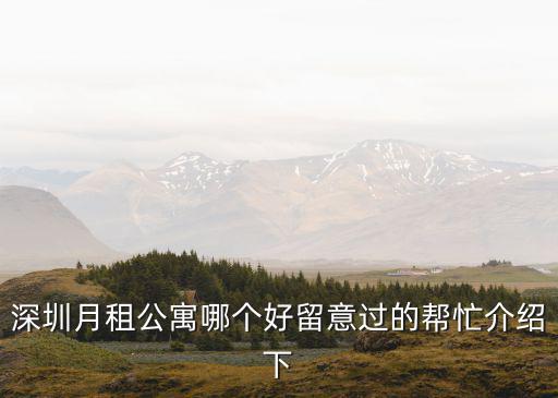 深圳長(zhǎng)租公寓有哪些，深圳月租公寓哪個(gè)好留意過的幫忙介紹下